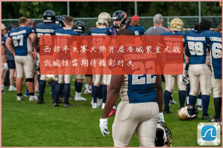 西部半决赛火热开启洛城紫金大战俄城惊雷期待精彩对决