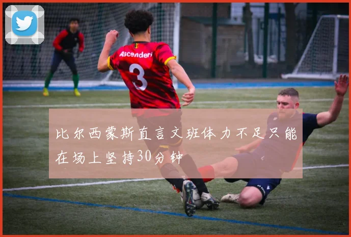 比尔西蒙斯直言文班体力不足只能在场上坚持30分钟