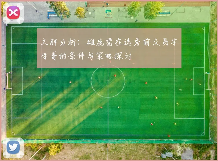 文胖分析：雄鹿需在选秀前交易字母哥的条件与策略探讨