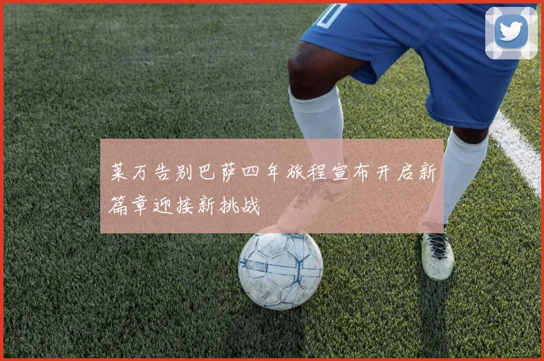莱万告别巴萨四年旅程宣布开启新篇章迎接新挑战
