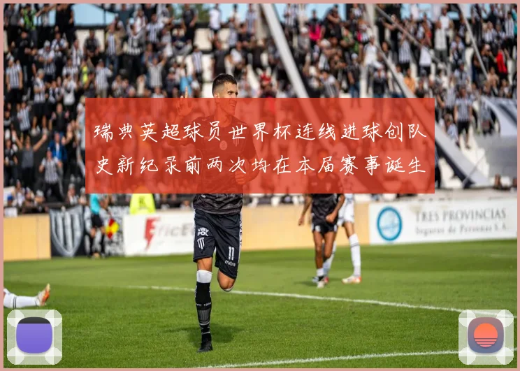 瑞典英超球员世界杯连线进球创队史新纪录前两次均在本届赛事诞生