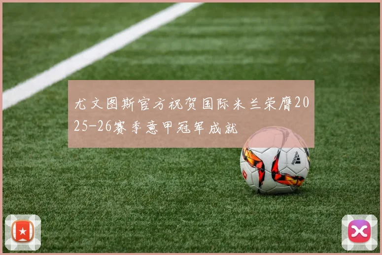 尤文图斯官方祝贺国际米兰荣膺2025-26赛季意甲冠军成就