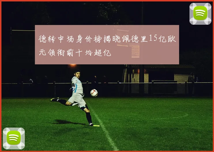 德转中场身价榜揭晓佩德里15亿欧元领衔前十均超亿