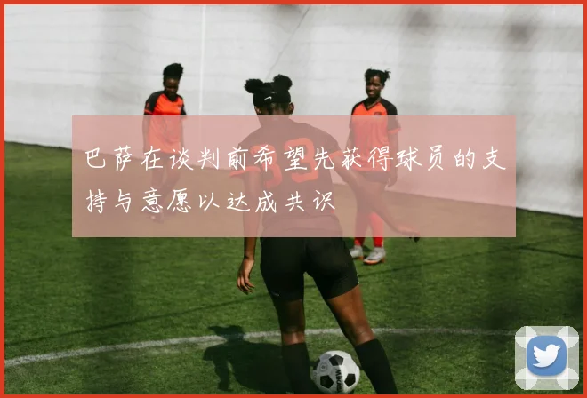 巴萨在谈判前希望先获得球员的支持与意愿以达成共识